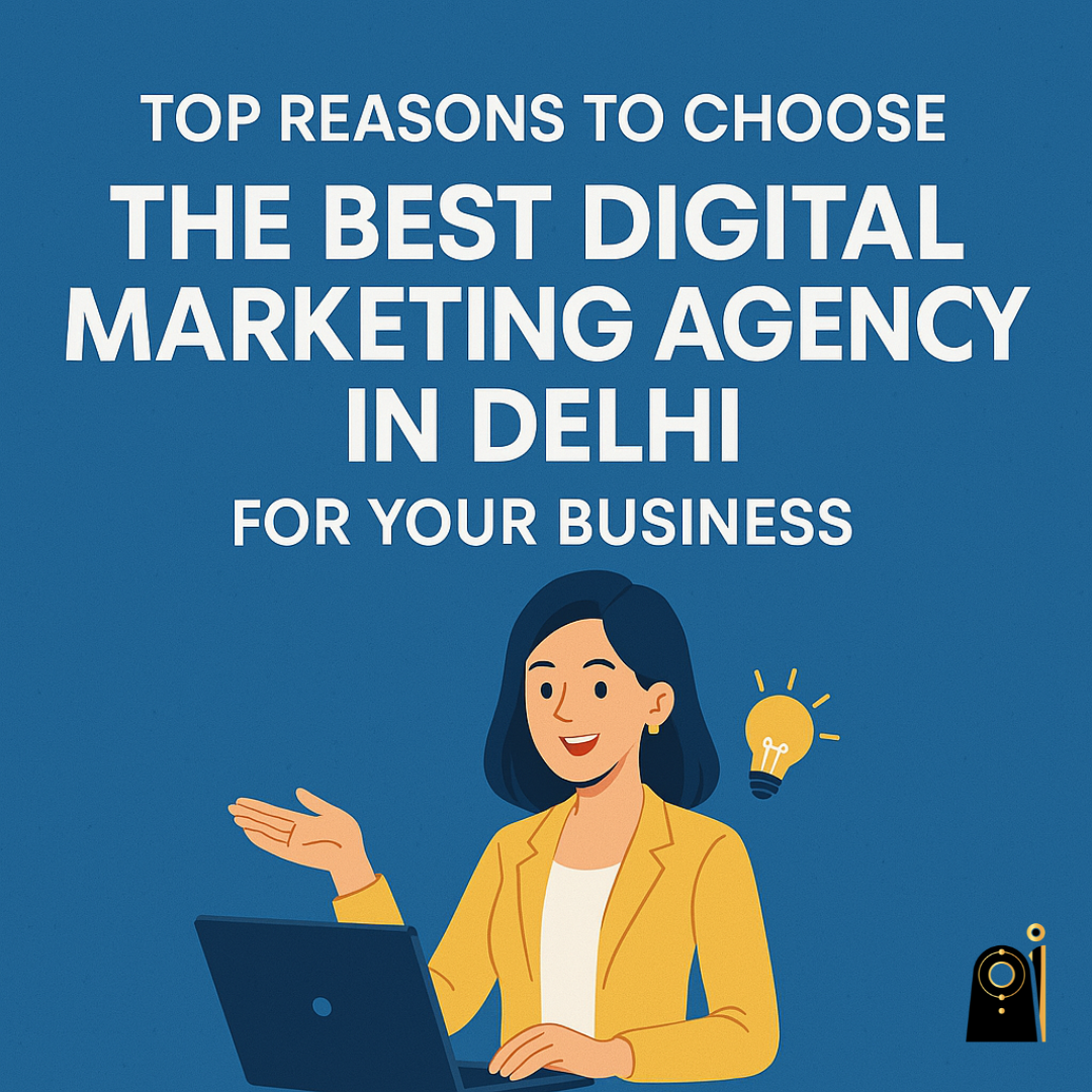 Top Reasons to Choose the Best Digital Marketing Agency in Delhi for Your Business