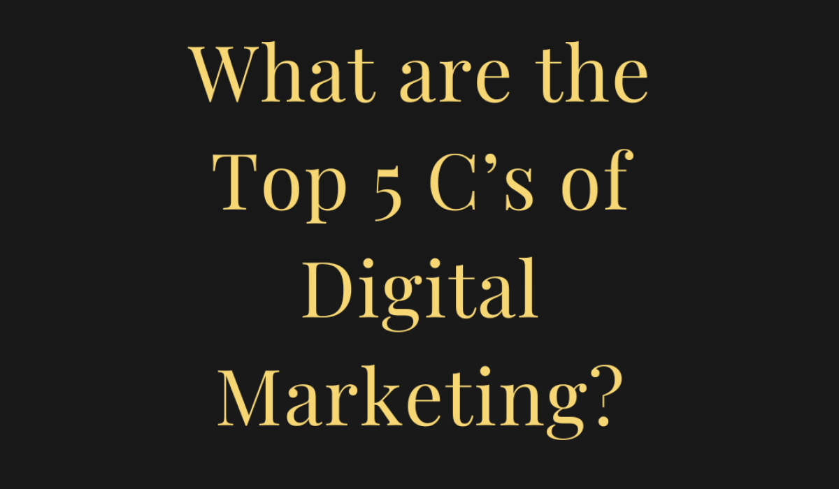 What are the Top 5 C’s of Digital Marketing?